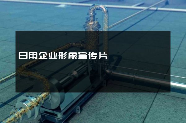 日用企业形象宣传片