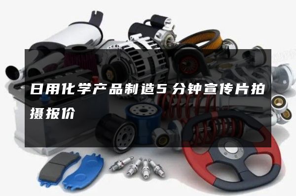 日用化学产品制造5分钟宣传片拍摄报价