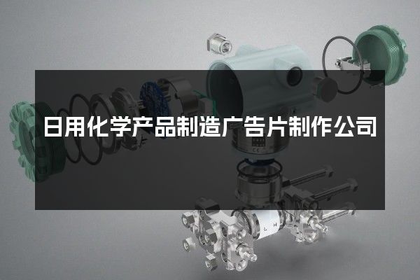 日用化学产品制造广告片制作公司
