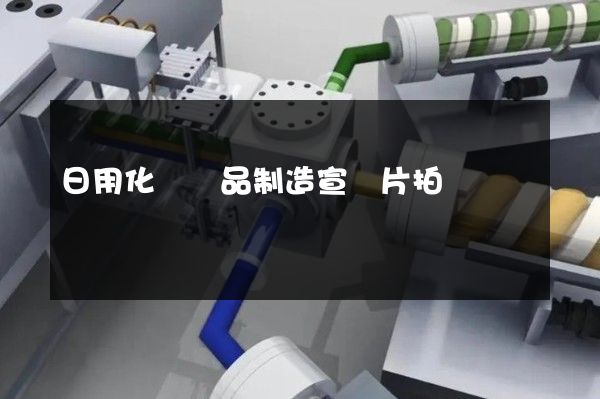 日用化學產品制造宣傳片拍攝 日用化學產品制造宣傳片拍攝