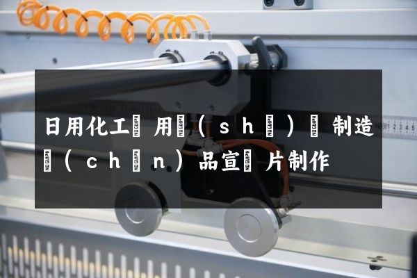 日用化工專用設(shè)備制造產(chǎn)品宣傳片制作