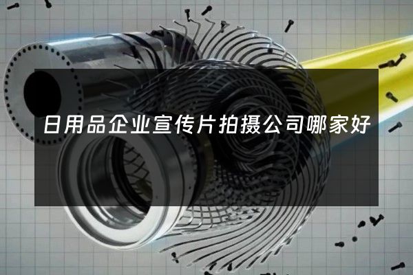 日用品企业宣传片拍摄公司哪家好