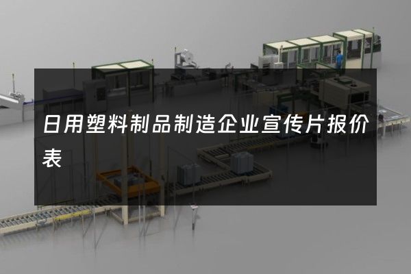日用塑料制品制造企业宣传片报价表