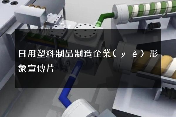 日用塑料制品制造企業(yè)形象宣傳片