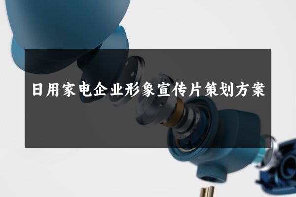 日用家电企业形象宣传片策划方案