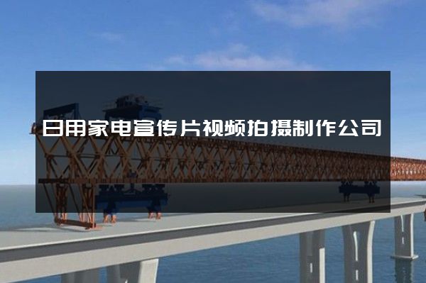 日用家电宣传片视频拍摄制作公司