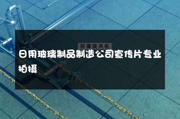 日用玻璃制品制造公司宣传片专业拍摄