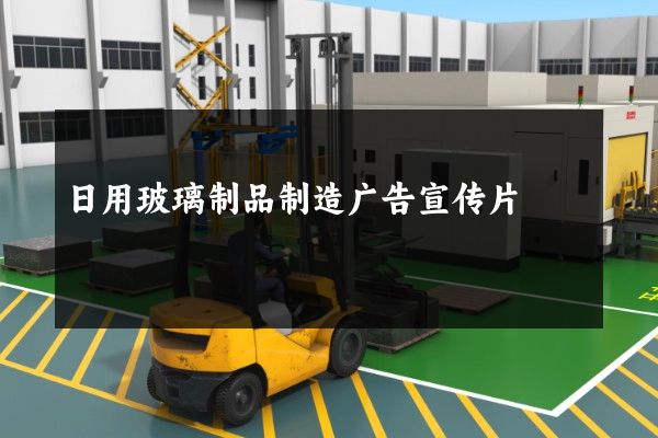 日用玻璃制品制造广告宣传片