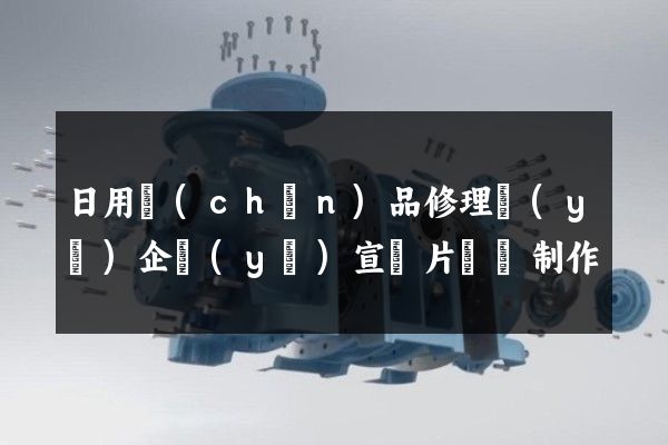 日用產(chǎn)品修理業(yè)企業(yè)宣傳片視頻制作