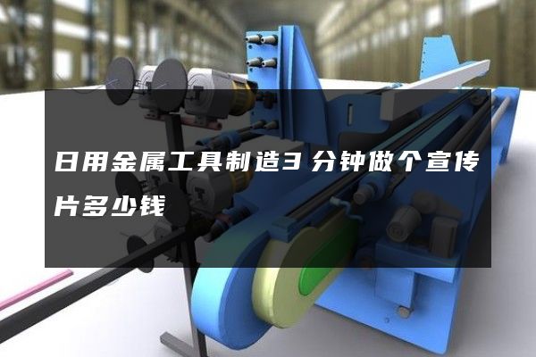 日用金属工具制造3分钟做个宣传片多少钱