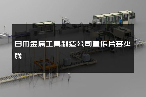 日用金属工具制造公司宣传片多少钱