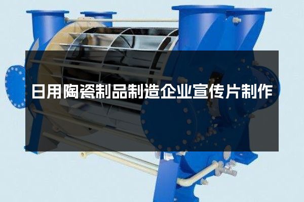 日用陶瓷制品制造企业宣传片制作