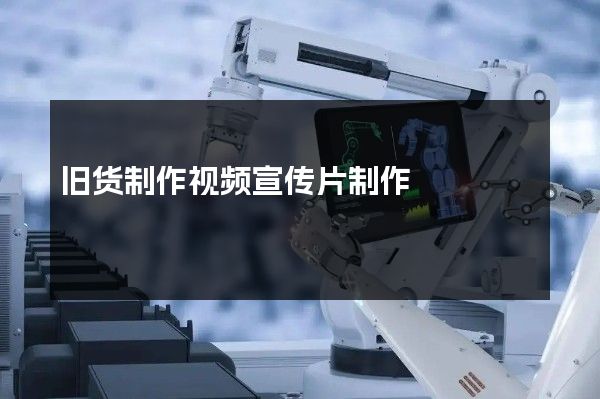 旧货制作视频宣传片制作
