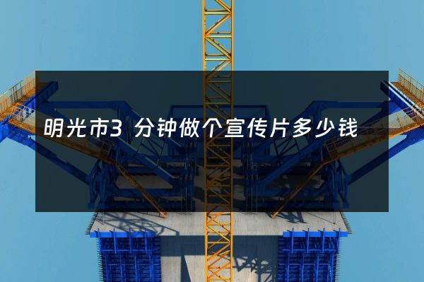 明光市3分钟做个宣传片多少钱