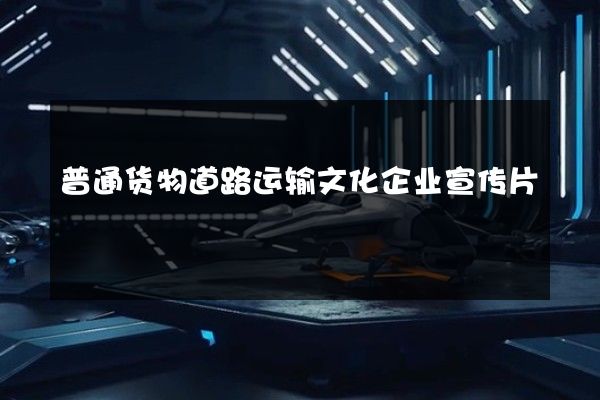 普通货物道路运输文化企业宣传片