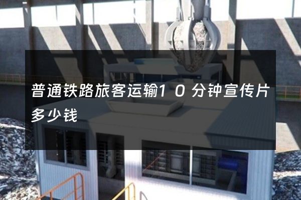 普通铁路旅客运输10分钟宣传片多少钱