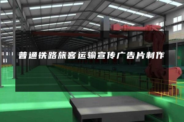 普通铁路旅客运输宣传广告片制作