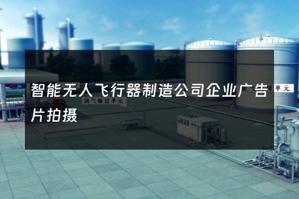 智能无人飞行器制造公司企业广告片拍摄