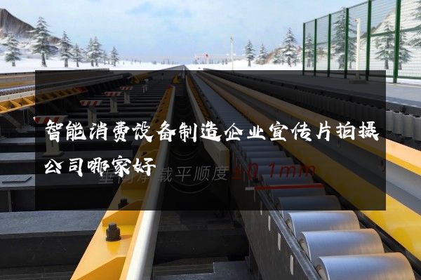 智能消费设备制造企业宣传片拍摄公司哪家好