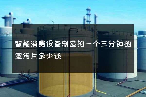 智能消费设备制造拍一个三分钟的宣传片多少钱