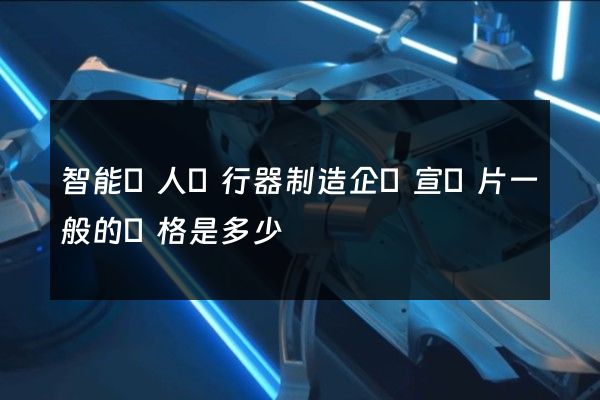 智能無人飛行器制造企業宣傳片一般的價格是多少 智能無人飛行器制造企業宣傳片一般的價格是多少