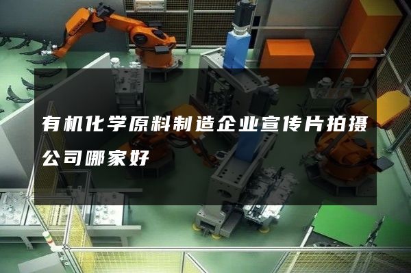 有机化学原料制造企业宣传片拍摄公司哪家好