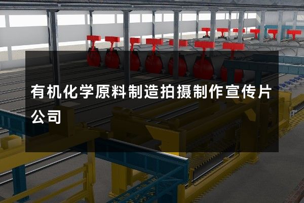有机化学原料制造拍摄制作宣传片公司