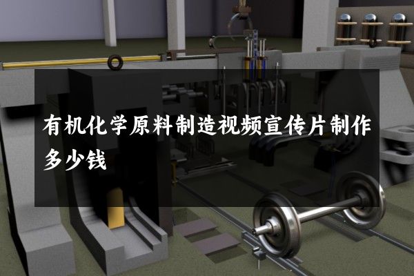 有机化学原料制造视频宣传片制作多少钱