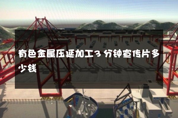 有色金属压延加工3分钟宣传片多少钱