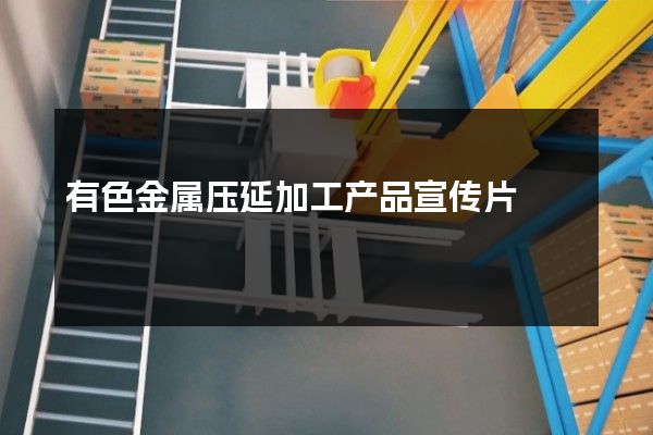 有色金属压延加工产品宣传片