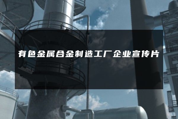有色金属合金制造工厂企业宣传片