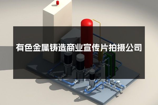 有色金属铸造商业宣传片拍摄公司