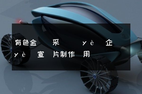 有色金屬礦采選業(yè)企業(yè)宣傳片制作費用