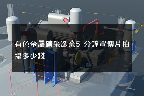 有色金屬礦采選業5分鐘宣傳片拍攝多少錢
