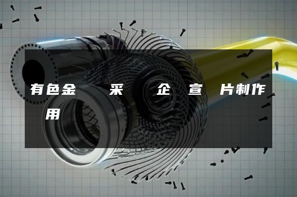 有色金屬礦采選業企業宣傳片制作費用