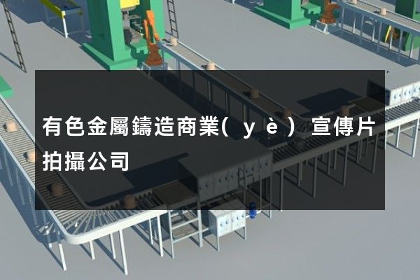 有色金屬鑄造商業(yè)宣傳片拍攝公司