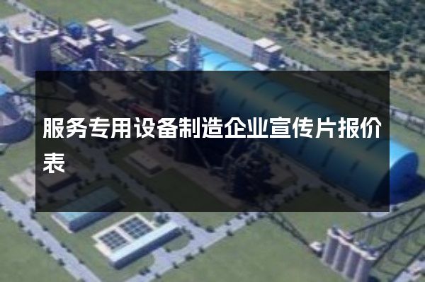 服务专用设备制造企业宣传片报价表