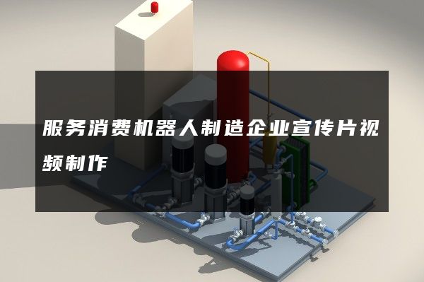 服务消费机器人制造企业宣传片视频制作