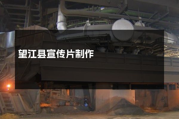 望江县宣传片制作