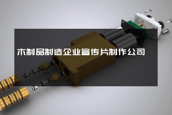 木制品制造企业宣传片制作公司