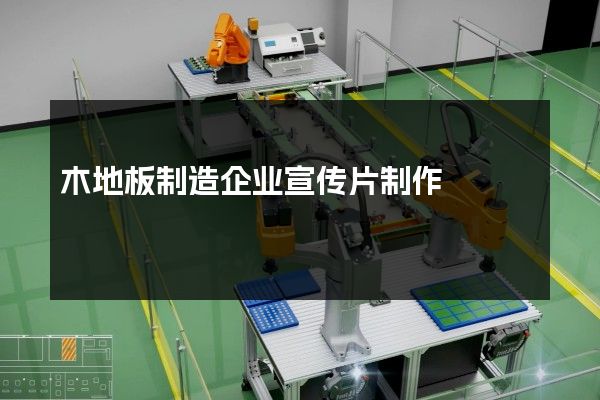 木地板制造企业宣传片制作