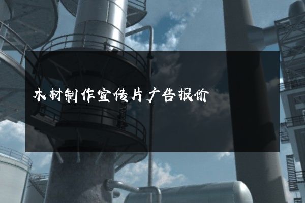 木材制作宣传片广告报价