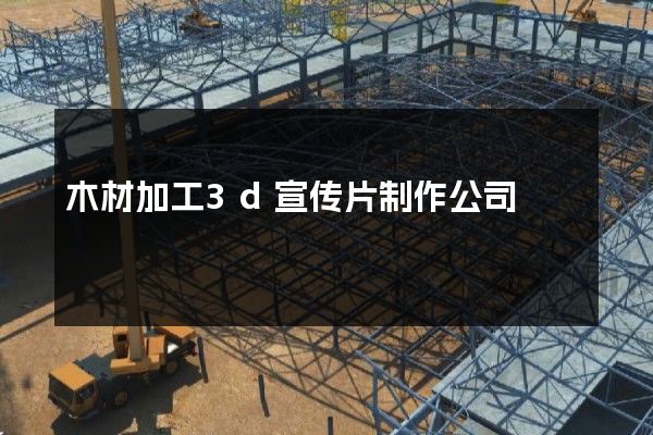 木材加工3d宣传片制作公司
