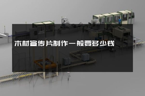 木材宣传片制作一般要多少钱