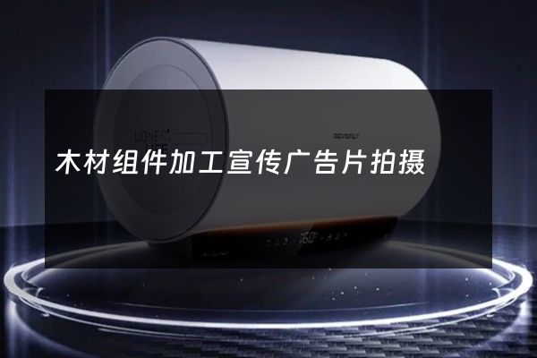 木材组件加工宣传广告片拍摄