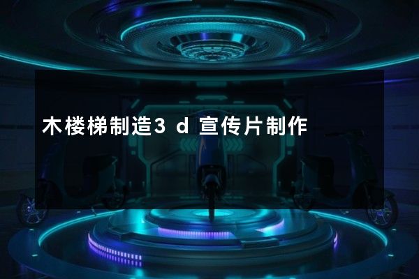 木楼梯制造3d宣传片制作