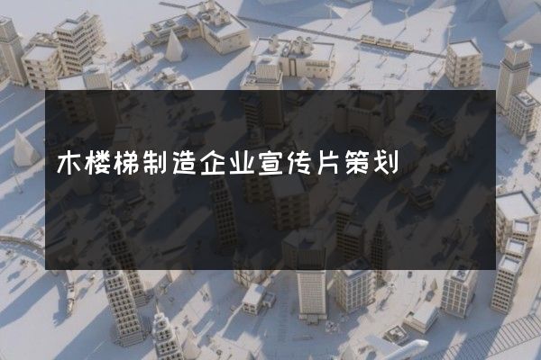 木楼梯制造企业宣传片策划