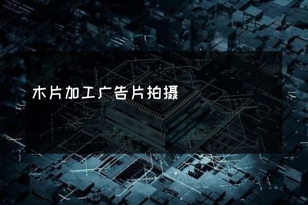 木片加工广告片拍摄