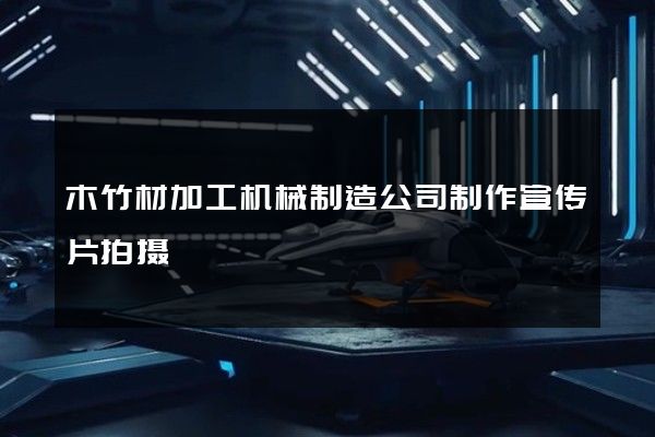 木竹材加工机械制造公司制作宣传片拍摄