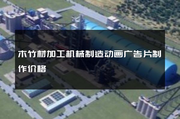 木竹材加工机械制造动画广告片制作价格